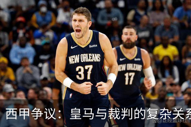 西甲争议：皇马与裁判的复杂关系探讨